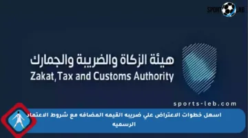 أسهل خطوات الاعتراض على ضريبة القيمة المضافة مع شروط الاعتماد الرسمية